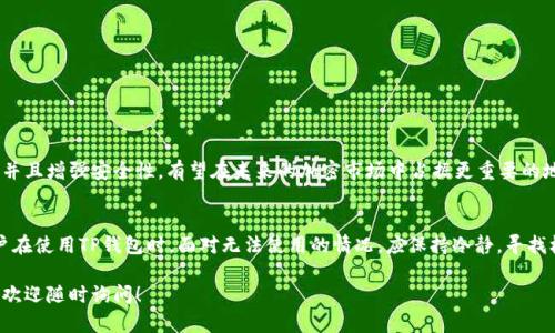 在讨论“TP钱包不能用了吗？”这个问题之前，我们需要首先了解TP钱包是什么，它在加密货币领域的地位，以及为何用户可能会遇到无法使用的情况。这不仅涉及钱包本身的功能，还与市场趋势、用户操作、技术更新等多重因素相关。

什么是TP钱包？
TP钱包是一款广受欢迎的数字资产钱包，特别是在以太坊和ERC20代币领域。它支持多种加密货币的存储、转账和交易功能。用户可以通过TP钱包进行去中心化交易，随时随地管理自己的资产。

TP钱包的使用现状
近年来，加密货币市场发展迅速，TP钱包作为其中的一员，也在不断更新其功能，以满足用户的需求。然而，用户常常报告在使用过程中遇到一些问题，诸如连接失败、无法转账等，这让许多用户不禁要问：“TP钱包到底是不是不能用了？”

无法使用的常见原因
1. **网络问题**：这是导致钱包无法使用的最常见原因。用户的网络连接不稳定，可能导致与区块链网络的连接失败。解决方法是检查自己的网络连接，确保设备在线。

2. **钱包更新**：TP钱包可能会进行阶段性的更新，这时候服务可能会暂时下线。一般来说，更新会在后台进行，用户只需耐心等待即可。相关的信息通常会在TP钱包的官方渠道发布，如社交媒体或官网。

3. **版本不兼容**：如果用户使用的TP钱包版本过旧，可能会导致软件不能正常运行。此时，需要前往应用商店更新到最新版本，以恢复所有功能。

4. **账户问题**：有时候，用户的账户安全性问题，比如被黑客攻击或者账户被冻结，也会导致无法使用。这种情况下，用户应立即联系TP钱包的客服，并采取必要的行动保护资产。

用户反馈与社区反应
TP钱包的用户社区相对活跃，用户常常在社交媒体和论坛上分享他们的体验和问题。这样的互动让我们能够第一时间了解到钱包的使用状况及常见问题，尤其是在遭遇系统故障或更新时。在社区中，许多资深用户通常会提供解决方案，帮助新手用户迅速解决问题。

如何确保TP钱包的正常使用
为了确保TP钱包能够正常运作，用户可以采取以下措施：
ul
    li恰当更新：定期检查并更新TP钱包的应用程序，以避免因软件版本问题导致的故障。/li
    li安全设置：启用两步验证，确保账户安全，避免被黑客攻击。/li
    li工具使用：使用可靠的网络工具，例如VPN，确保在安全的网络环境下使用TP钱包。/li
    li社区参与：保持与社区的联系，及时获取最新的使用信息和问题反馈。/li
/ul

未来展望
随着区块链技术的发展，数字资产钱包的使用也将迎来更多的创新。TP钱包若能够不断更新迭代，用户体验，并且增强安全性，有望在未来的加密市场中占据更重要的地位。用户也应当提高自身的安全意识，灵活运用各种工具，确保资产的安全。

结语
综上所述，TP钱包是否能用并不是一个简单的“是”或“否”的问题，而是一个综合多方面因素的复杂现象。用户在使用TP钱包时，面对无法使用的情况，应保持冷静，寻找根本原因，且积极参与社区互动，获取帮助。当TP钱包正常运行时，它将为用户提供便利的数字资产管理体验。

就这样，希望上面的内容能解答你的疑问，并为使用TP钱包提供一些有用的见解和建议！如果还有其他问题，欢迎随时询问！