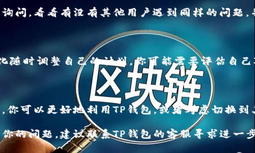 在加密货币投资中，遇到特定的钱包或交易平台只允许购买而不允许出售的情况，确实可能让投资者感到困惑和焦虑。那么，如果你的TP钱包（Token Pocket）只允许买入而不允许卖出，应该怎么办呢？下面，我们将从多个方面来分析这个问题，并提供一些可能的解决方案。

1. 检查网络连接与平台状态

首先，遇到无法出售的情况时，最重要的一步是检查你的网络连接。网络不稳定可能导致钱包与区块链网络的同步出现问题，从而影响交易的执行。另外，确认TP钱包以及相关区块链网络的状态是否正常，是否有维护或者故障。

2. 确认交易限制

一些钱包和交易平台可能会对某些交易设置特定的限制，这些限制可能是由于流动性问题、法规合规、账户状态或KYC（Know Your Customer）要求。如果你在TP钱包创建的账户还没有通过KYC验证，这有可能是你无法进行出售操作的原因之一。请确保你已经完成所有必要的身份验证。

3. 检查币种状态

有时候，特定的币种可能会因为各种原因而暂时无法出售，比如被暂停交易、出现技术问题、或是被平台列入黑名单。在这种情况下，建议你查看TP钱包的公告或社交媒体渠道，了解当前币种的最新动态。如果确实存在这样的情况，那么等待是唯一的选择。

4. 尝试其他交易平台

如果TP钱包无法满足你的交易需求，你不妨考虑在其他交易平台进行交易。市场上有许多不同的交易所，可能会支持你所持有的币种的出售。请确保你选择的平台是安全且值得信赖的。

5. 寻求社区帮助

加密货币的社区往往非常活跃，许多投资者会在论坛、社交媒体以及Telegram群组中分享他们的经验和解决方案。你可以在相关的社群中询问，看看有没有其他用户遇到同样的问题，并从他们那里获得一些建议或者解决方案。

6. 重新审视你的投资策略

如果你发现TP钱包长期存在只允许买入的现象，也许是时候重新审视你的投资策略了。加密货币市场波动很大，投资者需要根据市场的变化随时调整自己的计划。你可能需要评估自己对风险的承受能力，以及是否需要分散自己的投资组合，降低单一平台的问题对你投资的影响。

7. 了解TP钱包的功能与限制

最后，充分了解TP钱包的功能和限制也是非常重要的。一些钱包设计时主要关注安全性，可能在交易灵活性上有所欠缺。通过了解这些功能，你可以更好地利用TP钱包，或者考虑切换到其他更符合你需求的钱包。

总而言之，虽然TP钱包只允许买入而不允许售出可能让人感到困惑，但首先要保持冷静，逐步排查问题所在。如果以上的建议仍然不能解决你的问题，建议联系TP钱包的客服寻求进一步的帮助。毕竟，在加密世界里，提高自己的知识和技能是实现成功投资的关键。希望你能顺利解决这个问题，继续在加密货币的旅程中前行。