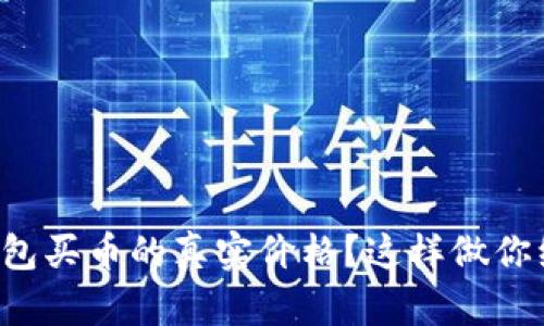 如何查看TP钱包买币的真实价格？这样做你绝对不能错过！