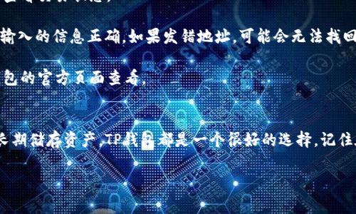 要将货币转移到TP钱包，你可以按照以下步骤进行操作。首先，确保你已经在你的设备上安装了TP钱包应用，并且有一个已创建的账户。接下来，准备好你要转移的货币，通常，TP钱包支持多种加密货币。以下是详细的步骤：

步骤一：打开TP钱包应用
首先，确保你的手机或其他设备上安装了最新版本的TP钱包应用。打开应用并使用你的账户信息登录。如果你还没有账户，可以按照应用内的指引创建一个账户。

步骤二：获取钱包地址
在TP钱包的主界面，找到“收款”或“接收”选项。点击之后，你会看到你的钱包地址。这是一个由数字和字母组成的字符串，通常呈现为二维码。确保你复制这段地址，或者保存二维码，以便于稍后使用。

步骤三：选择转账的货币
接下来，你需要确定要转移到TP钱包的货币类型。TP钱包支持多种加密货币，包括Bitcoin、Ethereum等。选择你希望转移的货币，并确保你正在使用正确的网络（例如，Ethereum主网或BSC链），以避免转账失败。

步骤四：在交易所选择转出
如果你是在交易所（例如Binance、Coinbase等）进行转账，登录到你的交易所账户，找到“提现”或“转账”选项。输入你从TP钱包获得的地址，确保其准确无误。接着，输入你希望转移的金额。

步骤五：确认转账信息
在确认转账之前，仔细检查输入的信息，包括钱包地址和转账金额。很多交易所会要求你输入二次验证（如验证码或手机确认），确保你的安全设置已开启。

步骤六：提交转账
一旦确认信息无误，就可以提交转账请求。通常，交易所会显示处理进度，并在转账完成后发送通知。请耐心等待，转账时间可能会根据网络拥塞情况而有所不同。

步骤七：确认转账到达TP钱包
转账完成后，返回TP钱包，检查你的资产余额。根据不同的区块链，转账可能需要几分钟到几个小时不等。如果余额显示增加，恭喜你，你已经成功将货币转移到了TP钱包；如果没有，检查交易所的转账记录，确保没有错误发生。

常见问题解答
strong1. 转账需要多长时间？/strongbr转账时间取决于所使用的区块链的网络情况。一般来说，受欢迎的区块链如Ethereum或Bitcoin在网络繁忙时可能需要更长时间。

strong2. 我如何知道我的转账是否成功？/strongbr你可以通过区块链浏览器（如Etherscan）输入你的钱包地址或交易哈希，查看交易状态。

strong3. 如果转账出错，该怎么办？/strongbr转账出错可能是因为地址输入错误、网络费用不足等原因。请仔细检查并确保你输入的信息正确。如果发错地址，可能会无法找回转账的资产。

strong4. TP钱包支持哪些货币？/strongbrTP钱包支持多种主流加密货币，包括BTC、ETH、USDT等，具体支持的货币可以在TP钱包的官方页面查看。

总结
将货币转移到TP钱包的过程其实并不复杂，只要你按照步骤仔细操作，就可以安全地进行转账。无论你是在进行短期投资，还是长期储存资产，TP钱包都是一个很好的选择。记住在转账过程中保持警惕，确保所有输入的信息都正确无误，这样才能避免不必要的损失...你准备好开始你的加密货币旅程了吗？

希望这些步骤能够帮助你顺利将货币转移到TP钱包中！