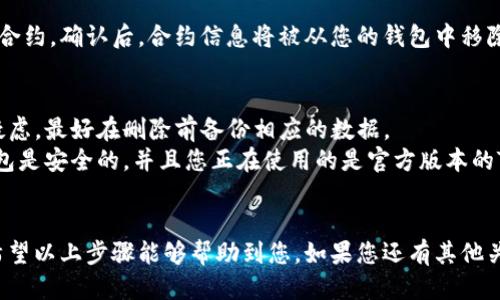 要删除TP钱包（TokenPocket）中的合约信息或与合约相关的某些数据，您可以按照以下步骤进行：

### 删除合约信息的步骤：

1. **打开TP钱包应用**：
   首先，确保您已经下载并安装了TP钱包应用。然后，使用您的账户信息登录。

2. **寻找您的合约信息**：
   在主界面，找到“钱包”或“资产”选项。接下来，您可能需要浏览到“合约”或“自定义代币”部分，具体名称可能因版本而异。

3. **选择要删除的合约**：
   找到您想要删除的合约。通常，有一个“管理”或“编辑”按钮，可以让您编辑或删除该合约信息。

4. **删除合约信息**：
   在合约的详细信息页面，寻找“删除”或“解除绑定”选项。点击并确认删除。请注意，这通常是不可逆的。

5. **确认操作**：
   应用可能会弹出提示，确认您确实希望删除该合约。确认后，合约信息将被从您的钱包中移除。

### 注意事项：
- **数据备份**：如果您对该合约的信息有任何疑虑，最好在删除前备份相应的数据。
- **安全性**：在进行任何操作前，请确保您的钱包是安全的，并且您正在使用的是官方版本的TP钱包应用，以避免钓鱼或欺诈网站。

### 结语
删除合约信息是管理您的数字资产的重要一步，希望以上步骤能够帮助到您。如果您还有其他关于TP钱包或数字资产管理的问题，欢迎随时询问。