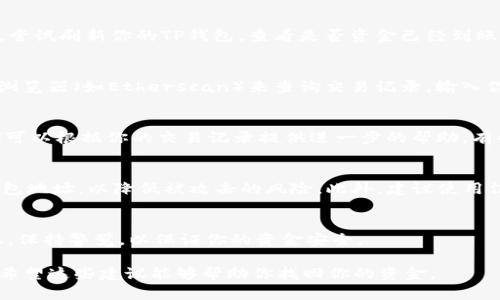 关于“抹茶提USDT到TP钱包丢了怎么找”的问题，涉及到数字货币的转账和存储，很多用户在进行这类操作时可能会遭遇一些困惑或问题。下面是一些可能的解决思路和方法，希望能帮到你。

1. 核实转账信息
首先，确认你在抹茶（MEXC）提币时所输入的TP钱包地址是否正确。这一步非常重要，因为一旦地址错误，资金将会转到一个错误的钱包中，永远无法找回。如果你能够核实这个地址是正确的，那么接下来的步骤就可以继续进行。

2. 查看交易状态
登录抹茶平台，查看你提币的历史记录。记录中的交易状态能够为你提供一些线索。如果状态显示“成功”，那么资金很可能已经转出；如果显示“处理中”，则说明交易尚未完成，可能需要等待网络确认。

3. 检查TP钱包
有时候，资金可能会因为网络拥堵、钱包同步问题等原因而没有及时显示在你的TP钱包中。尝试刷新你的TP钱包，查看是否资金已经到账。同时，确保你的TP钱包已更新到最新版本，以避免一些软件问题。

4. 使用区块链浏览器
如果你确认交易状态是“成功”，但是资金仍然没有显示在TP钱包中，可以考虑使用区块链浏览器（如Etherscan）来查询交易记录。输入你的交易哈希（TxID），你就可以看到该交易的详细信息，包括交易的目标地址，时间戳等等。

5. 联系客服
如果你经过以上步骤仍然无法找到丢失的USDT，那么建议联系抹茶的客服进行咨询。他们可以根据你的交易记录提供进一步的帮助。有些平台可能会要求你提供截图或相关信息，请提前准备好。

6. 学习提高安全性
在未来的交易中，尽量提高操作的安全性。使用两个因素认证（2FA），同时定期更新你的钱包地址，以降低被攻击的风险。此外，建议使用信誉良好的钱包和交易所，以确保资金的安全。

7. 注意防范诈骗
最后，务必警惕各种数字货币诈骗。不要随意吐露你的私钥、助记词或有关账户的任何信息。保持警觉，以保证你的资金安全。

总之，面对“抹茶提USDT到TP钱包丢了”这种情况，保持冷静、逐步排查是解决问题的关键。希望这些建议能够帮助你找回你的资金。