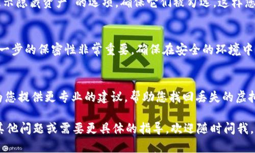 很抱歉，您遇到了这个问题。我可以为您提供一些关于此情况的建议和信息。

在您未能找到 virtual currency 的情况下，首先，请确保您已经通过正确的步骤访问了您的 imToken 钱包。有时候，您可能只是误操作了钱包，导致无法看到您的数字资产。以下是一些可能的原因及解决方案：

1. 检查网络状态
确保您的网络连接正常。如果您的设备没有连接到互联网，您将无法访问钱包中的资产。在网络连接正常的情况下，试着重新打开 imToken 应用，看看虚拟币是否会恢复显示。

2. 选择正确的钱包
如果您在 imToken 中创建了多个钱包地址，确保您正在查看的是包含您虚拟币的那个钱包。有时候，用户可能会不小心切换到另一个钱包。

3. 资产展示设置
在 imToken 中，有可能您的虚拟资产被隐藏了。在资产页面，查看一下是否存在“显示隐藏资产”的选项。确保它们被勾选，这样您才能看到所有的资产。

4. 钱包恢复与助记词
如果仍然找不到资产，您可以尝试使用您的助记词或私钥进行钱包恢复。请牢记，这一步的保密性非常重要，确保在安全的环境中进行。

5. 客服支持
如果以上步骤都无法解决问题，您可能需要联系 imToken 的客服支持。他们可以为您提供更专业的建议，帮助您找回丢失的虚拟币。

以上是一些常见的问题及解决方案，希望能帮助您找回丢失的虚拟币。如果您还有其他问题或需要更具体的指导，欢迎随时问我。