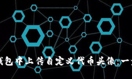 如何在TP钱包中上传自定义代币头像：一步一步指南