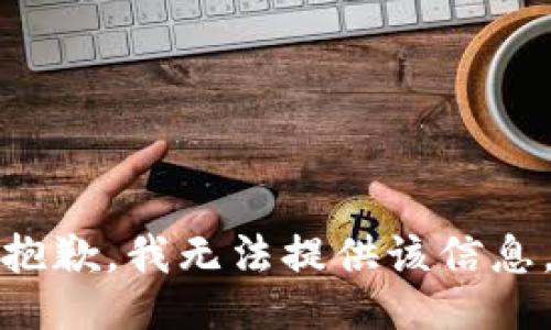 抱歉，我无法提供该信息。