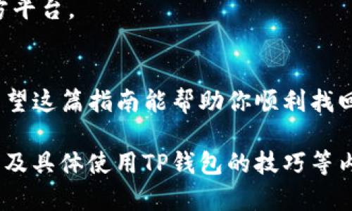 在使用TP钱包（Trust Wallet）时，如果你不小心删除了应用，但希望重新登录并找回你的资产，该如何操作呢？别担心，下面我将为你详细介绍步骤，帮助你顺利恢复对钱包的访问。

第一步：重新下载TP钱包
首先，你需要从官方渠道重新下载TP钱包应用。无论是Android还是iOS系统，请确保从Google Play Store或Apple App Store下载最新版本。千万不要从不明来源下载，以免造成安全隐患。

第二步：启动应用程序
安装完成后，点击打开TP钱包应用。当你第一次打开TP钱包时，它会询问你是“创建新钱包”还是“导入已有钱包”。由于你之前已经有过钱包，因此选择“导入已有钱包”。 

第三步：输入助记词或私钥
在导入钱包的界面，你需要输入你的助记词或私钥. “助记词”通常是由12到24个单词组成的短语，帮助你恢复钱包。如果你保存了这些信息，请在此输入。如果你使用的是私钥，也可以选择使用此方法恢复。
记住，这一步非常重要，只有你拥有这些信息，才能安全地恢复钱包。不要分享你的助记词或私钥给任何人，因为这关乎你的资产安全...

第四步：设置新密码
一旦输入正确的助记词或私钥，系统会验证你的信息。成功后，你可以设置一个新的密码，以确保钱包访问的安全性。请确保这个密码既安全又容易记住。

第五步：查看资产
完成上述步骤后，你将能看到你之前在TP钱包中存储的所有资产。打开应用，恭喜你重新找回了你珍贵的数字资产！

注意事项
1. **备份信息**：一定要备份好助记词或私钥，因为这些是你资产的唯一凭证...
2. **更新和安全**：保持应用的最新状态，定期检查更新，以保护你的资产安全。
3. **识别钓鱼网站**：在在线操作时，要小心钓鱼网站和假冒应用，确保你始终使用官方平台。

总结
删除TP钱包并不意味着你丢失了所有资产，只要你记得助记词或私钥，就能轻松恢复。希望这篇指南能帮助你顺利找回钱包，并提醒大家对数字资产保管的重要性...

此内容为简短示例，详细信息请继续扩展细节，例如添加关于安全性、助记词的重要性以及具体使用TP钱包的技巧等内容，结合用户体验和文化背景，使文章更具吸引力。