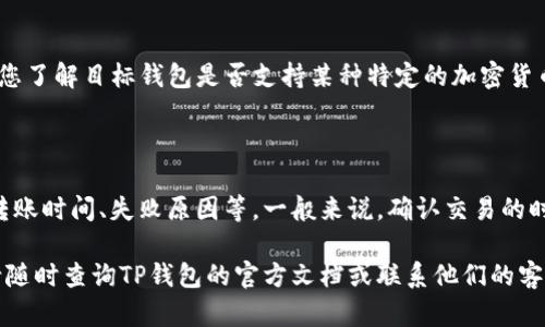 要从TP钱包（TP Wallet）转出您的加密货币，您可以按照以下步骤进行操作。请确保您熟悉和理解操作流程，以避免资产损失：

### 第一步：打开TP钱包
登录您的TP钱包
首先，您需要在设备上打开TP钱包应用程序。如果您还没有安装该钱包，可以前往应用商店下载安装。记得使用您的助记词或私钥登录您的账户。

### 第二步：选择币种
选择要转出的币种
在钱包首页，您会看到您当前拥有的各种加密货币。找到您想要转出的币种，点击它以进入详细页面。

### 第三步：点击转账
执行转账操作
在币种详情页面，您会看到一个“转账”按钮，点击它。接下来，您需要输入接收方的地址，也就是您要将币种转入的地址。

### 第四步：输入转账信息
输入转账金额
在接收地址下方，您可以输入要转账的金额。请确保您输入的金额是您钱包中的可用余额，并且注意填写正确的接收地址，这是非常关键的一步—因为一旦转账完成，通常情况下是不能取消的。

### 第五步：确认交易
确认并提交交易
仔细核对您输入的接收地址和金额，确保没有错误。然后，您可以点击“确认”按钮。如果您设置了交易密码，需要输入密码以完成验证。

### 第六步：查看交易状态
跟踪交易状态
提交交易后，您可以回到钱包的主界面，在交易记录中查看您的转账状态。成功的交易会在区块链上被确认，通常会有交易哈希供您跟踪。

### 额外提示
注意事项
在转账过程中，您可能会需要支付一定的网络费用（Gas费）。此外，请确保您了解目标钱包是否支持某种特定的加密货币—有些钱包可能只支持特定的币种。

### 常见问题解答
常见问题
在使用TP钱包进行加密货币转账时，一些用户可能还会遇到疑问—比如转账时间、失败原因等。一般来说，确认交易的时间取决于网络繁忙程度，有时可能需要几分钟到几个小时不等。

通过以上步骤，您应该能够顺利地将币种从TP钱包转出。如果还需帮助，请随时查询TP钱包的官方文档或联系他们的客服。