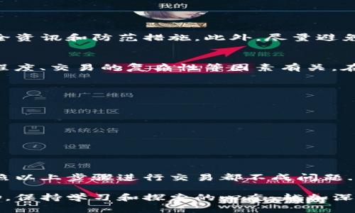 在TP钱包中进行交易是一个相对简单的过程，但因为涉及到区块链和数字资产，因此我们需要仔细步骤。以下是详细的指导，帮助你了解如何在TP钱包中进行交易。

1. 下载和安装TP钱包
首先，如果你还没有安装TP钱包，你需要下载并安装它。TP钱包可以在安卓和iOS设备上使用，因此你可以在相应的应用商店搜索“TP Wallet”进行下载。

2. 创建或导入钱包
打开TP钱包后，你可以选择创建一个新的钱包或者导入已有的钱包。如果你是新用户，按照提示创建钱包，记得妥善保存助记词和私钥...这非常重要，因为一旦丢失，无法恢复！

3. 了解钱包界面
熟悉TP钱包的用户界面是很重要的。主页通常展示你的资产余额、最近的交易记录等。在底部导航栏中，你会看到“钱包”、“DApp”、“市场”和“我的”等选项，这里直接影响到你后续的交易选择。

4. 如何发送资产
如果你想通过TP钱包发送资产，以下是具体步骤：
ol
    li点击“钱包”选项，选择你要发送的资产。/li
    li点击“发送”按钮，输入接收方的钱包地址和发送的数量。/li
    li确认交易信息无误...这一步很重要，确保地址和数字的准确性！/li
    li输入你的交易密码（如设置过），验证后点击确认。/li
/ol
交易完成后，你会看到交易的确认信息。这笔交易将在区块链上进行处理，时间通常取决于网络状态，但一般很快。

5. 如何接收资产
想要接收资产，同样也很简单：
ol
    li点击“钱包”选项，选择你想接收的资产。/li
    li找到你的钱包地址或二维码，分享给发送方即可。/li
    li如果对方发送成功，你的余额会在不久后更新。/li
/ol

6. 注意安全防范
在进行任何交易时，安全永远是首位！确保你使用的是最新版本的TP钱包，定期查看相关的安全资讯和防范措施。此外，尽量避免在公共网络下进行交易操作，以降低被攻击的风险。

7. 了解交易费用
在TP钱包中进行交易通常会涉及到一定的区块链网络费用（Gas费）。这笔费用与网络的繁忙程度、交易的复杂性等因素有关。在交易前务必确认费用情况，避免意外支出。

8. 常见问题解答
在使用TP钱包的过程中，你可能会遇到一些常见问题，比如...
ul
    li交易失败怎么办？ - 检查网络状态和费用。/li
    li为什么余额不更新？ - 有时需要等待网络确认。/li
    li如何找到交易记录？ - 在“钱包”中查看“历史记录”选项。/li
/ul

9. 结束语
总的来说，TP钱包提供了一个简单便捷的交易方式，无论你是新手还是有一定经验的用户，按照以上步骤进行交易都不成问题...而且随着你对平台的熟悉，交易过程将变得更加高效。希望你在数字资产的世界里玩的愉快！

在使用TP钱包的过程中，如果你有更多的疑问或需求，建议深入查阅官方文档或给与社区求助。保持学习和探索的心态，越加深入，你会发现数字资产的世界有多么丰富多彩！