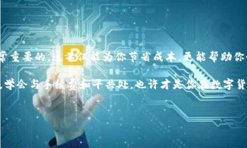 火币提币到TP钱包的手续费大揭秘：你一定想知道的真相

提币——在数字货币世界中，这是一项非常重要且常见的操作。对于很多人在火币（Huobi）这样的交易所进行交易时，提币的费用成为了一个必须关注的话题。尤其是将资金转移到TP钱包（Trust Wallet）时，手续费的多少尤为关键。这不仅影响了用户的实际收益，也影响了投资者的交易策略...那么，火币提币到TP钱包手续费到底是多少呢？

火币提币手续费的基本概念

在深入具体的费用之前，有必要先理解什么是提币手续费。简单来说，提币手续费是用户将资产从交易所提现到个人钱包时，交易所所收取的服务费。这个费用的设定主要是为了覆盖区块链网络的转账费用以及交易所提供服务所需要的成本。

这就引出了一个问题：为什么每个平台的手续费会有所不同？其实，手续费的多少通常取决于以下几个因素——

ul
    li网络拥堵程度：当区块链网络繁忙时，手续费可能会有所上升，以确保交易能被及时处理。/li
    li交易所的定价策略：不同的交易所根据自身的运营模式和市场竞争，设置不同的手续费标准。/li
    li提币金额大小：在某些情况下，提币的金额也会影响手续费，比如有些交易所对小额提币收取更高的比例费用。/li
/ul

火币提币到TP钱包的具体手续费

对于火币提币到TP钱包的具体手续费，用户可以在火币的官方网站或APP上找到详细信息。通常情况下，这个费用会根据提取的币种而有所不同。例如，提比特币、以太坊或其他币种的手续费都是不同的...而且，手续费可能会随着市场变化有一定的波动。

具体来看，以下是一些常见币种提币到TP钱包的手续费参考：

ul
    li比特币（BTC）：大约0.0005 BTC/li
    li以太坊（ETH）：大约0.01 ETH/li
    li莱特币（LTC）：大约0.01 LTC/li
    liUSDT（泰达币）：大约20 USDT/li
/ul

当然，这些费用只是预估值，具体情况还需用户在提币时查看最新的手续费信息。同时，建议用户关注区块链网络的实时状态，以避免网络拥堵时造成的高费用...毕竟，聪明的投资者总是能在细节中找到最佳策略。

如何有效降低火币提币手续费

诚然，手续费是不可避免的，但我们可以采取一些策略来降低它的影响...以下是一些实用的小技巧：

ul
    li选择合适的提币时机：在网络相对不繁忙的时候提币，可以有效降低手续费。“这时，你的钱包可能会微笑哦！”/li
    li一次性提取较大金额：分多次提币有可能造成手续费的不必要增长。因此，建议在有较大资金时一次性提取。/li
    li多关注优惠活动：部分交易所会不定期推出手续费减免的活动，可以关注火币的官方公告。/li
/ul

关于TP钱包的优势与特点

TP钱包作为一款备受欢迎的去中心化钱包，吸引了众多数字货币爱好者的目光。这款钱包不仅支持多种主流币种，还具备以下独特优势——

ul
    li安全性高：TP钱包采用了多重私钥保护机制，用户的资产相对安全。“安全重于泰山”，这一点在数字货币特别重要。/li
    li用户体验佳：简单直观的界面设计，使得即使是新手也能迅速上手，无需看繁琐的说明书。/li
    li支持DApp：TP钱包天然支持去中心化应用，用户可以在钱包中方便地访问和使用各种DApp，极大提升了使用体验。/li
/ul

总结：提币手续费不可小觑

在数字货币的海洋中，提币手续费看似微不足道，实际上却影响着我们每一笔交易的实际收益...火币提币到TP钱包的过程，了解手续费的情况是非常重要的，这不仅能为你节省成本，更能帮助你制定更合理的交易策略。

综合以上信息，希望大家在进行提币操作时，能充分考虑到手续费的影响。同时，也要时刻保持对市场的敏感度，以便做出更为明智的投资决策。记住，学会与手续费和平共处，也许才是你在数字货币世界中立足的最佳策略之一！

火币, 提币, 手续费, TP钱包/guanjianci
火币提币到TP钱包手续费多少：揭示暗藏的手续费真相