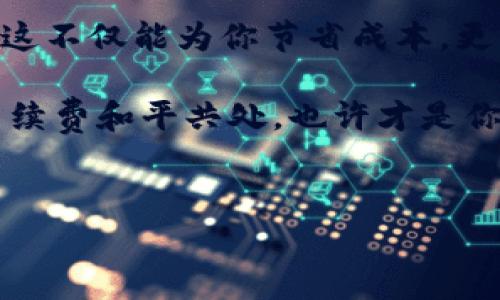 火币提币到TP钱包的手续费大揭秘：你一定想知道的真相

提币——在数字货币世界中，这是一项非常重要且常见的操作。对于很多人在火币（Huobi）这样的交易所进行交易时，提币的费用成为了一个必须关注的话题。尤其是将资金转移到TP钱包（Trust Wallet）时，手续费的多少尤为关键。这不仅影响了用户的实际收益，也影响了投资者的交易策略...那么，火币提币到TP钱包手续费到底是多少呢？

火币提币手续费的基本概念

在深入具体的费用之前，有必要先理解什么是提币手续费。简单来说，提币手续费是用户将资产从交易所提现到个人钱包时，交易所所收取的服务费。这个费用的设定主要是为了覆盖区块链网络的转账费用以及交易所提供服务所需要的成本。

这就引出了一个问题：为什么每个平台的手续费会有所不同？其实，手续费的多少通常取决于以下几个因素——

ul
    li网络拥堵程度：当区块链网络繁忙时，手续费可能会有所上升，以确保交易能被及时处理。/li
    li交易所的定价策略：不同的交易所根据自身的运营模式和市场竞争，设置不同的手续费标准。/li
    li提币金额大小：在某些情况下，提币的金额也会影响手续费，比如有些交易所对小额提币收取更高的比例费用。/li
/ul

火币提币到TP钱包的具体手续费

对于火币提币到TP钱包的具体手续费，用户可以在火币的官方网站或APP上找到详细信息。通常情况下，这个费用会根据提取的币种而有所不同。例如，提比特币、以太坊或其他币种的手续费都是不同的...而且，手续费可能会随着市场变化有一定的波动。

具体来看，以下是一些常见币种提币到TP钱包的手续费参考：

ul
    li比特币（BTC）：大约0.0005 BTC/li
    li以太坊（ETH）：大约0.01 ETH/li
    li莱特币（LTC）：大约0.01 LTC/li
    liUSDT（泰达币）：大约20 USDT/li
/ul

当然，这些费用只是预估值，具体情况还需用户在提币时查看最新的手续费信息。同时，建议用户关注区块链网络的实时状态，以避免网络拥堵时造成的高费用...毕竟，聪明的投资者总是能在细节中找到最佳策略。

如何有效降低火币提币手续费

诚然，手续费是不可避免的，但我们可以采取一些策略来降低它的影响...以下是一些实用的小技巧：

ul
    li选择合适的提币时机：在网络相对不繁忙的时候提币，可以有效降低手续费。“这时，你的钱包可能会微笑哦！”/li
    li一次性提取较大金额：分多次提币有可能造成手续费的不必要增长。因此，建议在有较大资金时一次性提取。/li
    li多关注优惠活动：部分交易所会不定期推出手续费减免的活动，可以关注火币的官方公告。/li
/ul

关于TP钱包的优势与特点

TP钱包作为一款备受欢迎的去中心化钱包，吸引了众多数字货币爱好者的目光。这款钱包不仅支持多种主流币种，还具备以下独特优势——

ul
    li安全性高：TP钱包采用了多重私钥保护机制，用户的资产相对安全。“安全重于泰山”，这一点在数字货币特别重要。/li
    li用户体验佳：简单直观的界面设计，使得即使是新手也能迅速上手，无需看繁琐的说明书。/li
    li支持DApp：TP钱包天然支持去中心化应用，用户可以在钱包中方便地访问和使用各种DApp，极大提升了使用体验。/li
/ul

总结：提币手续费不可小觑

在数字货币的海洋中，提币手续费看似微不足道，实际上却影响着我们每一笔交易的实际收益...火币提币到TP钱包的过程，了解手续费的情况是非常重要的，这不仅能为你节省成本，更能帮助你制定更合理的交易策略。

综合以上信息，希望大家在进行提币操作时，能充分考虑到手续费的影响。同时，也要时刻保持对市场的敏感度，以便做出更为明智的投资决策。记住，学会与手续费和平共处，也许才是你在数字货币世界中立足的最佳策略之一！

火币, 提币, 手续费, TP钱包/guanjianci
火币提币到TP钱包手续费多少：揭示暗藏的手续费真相