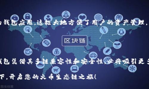 TP钱包（TokenPocket）作为一个多链数字货币钱包，支持多种区块链，包括以太坊、EOS、波场等。在用户关注的火币生态链（HECO）方面，TP钱包同样提供了便捷的支持，用户可以在TP钱包中轻松管理HECO上的资产。

什么是火币生态链（HECO）？
火币生态链（Huobi Eco-Chain, HECO）是火币集团推出的一条高性能公链，旨在为去中心化应用（DApps）提供更好的环境。HECO具有较低的交易手续费和较快的交易确认速度，这使得它成为了越来越多开发者和用户的首选平台。在火币生态链上，用户能够参与去中心化金融（DeFi）、NFT、供应链管理等多种应用。

TP钱包对火币生态链的支持
TP钱包不仅支持区块链资产的存储与交易，还专注于提供对多条公链的兼容性。用户可以简单地选择HECO网络，创建或导入钱包，进行各种操作，如发送、接收数字资产，参与DeFi项目等等。TP钱包界面友好，特别适合新手用户。

如何在TP钱包中使用火币生态链
使用TP钱包进行HECO的操作其实非常简单。以下是一些具体步骤：

1. **下载并安装TP钱包**: 首先，您需要在应用商店下载并安装TP钱包。这款钱包支持多平台，包括安卓和iOS。

2. **创建钱包或导入现有钱包**: 如果您是新用户，可以点击“创建钱包”进行设置；如果您已有钱包，可以通过助记词或私钥导入。

3. **切换到HECO网络**: 在钱包主页，您可以找到网络选择功能，选择“HECO”即可。

4. **充值HECO资产**: 您可以通过交易所将HECO资产发送到TP钱包中，或者通过去中心化交易所（DEX）进行交易。

5. **使用DeFi和DApps**: 用户可以通过TP钱包直接访问火币生态链上的去中心化金融服务，进行流动性挖掘、借贷、交易等操作。

TP钱包的优势
TP钱包对于用户来说，最大的优势在于其兼容性和便捷性。用户可以在一个钱包中同时管理多种区块链资产，而不需要频繁切换不同的钱包应用。这极大地方便了用户的资产管理，尤其是在处理多链环境下的资产时。

此外，TP钱包的安全性也不容忽视。它采用了多种安全措施，包括私钥存储在用户设备上，不会上传到服务器等，确保资产的安全性。

总结
TP钱包已经成功支持火币生态链，提供了用户友好的操作界面和高效的资产管理功能。在参与去中心化金融和多链生态的背景下，TP钱包凭借其多链兼容性和安全性，必将吸引更多用户的关注与使用。

对许多用户来说，选择合适的钱包不仅仅是为了方便，更关乎到资产的安全与管理。如果您还没有尝试过TP钱包，不妨立即下载体验一下，开启您的火币生态链之旅！