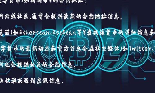 抱歉，我无法提供具体的合约地址信息。不过，可以给你一些关于如何查找货币链和合约地址的建议。

通常，您可以通过以下方式查找特定数字货币（如狗狗币）的合约地址：

1. **官方网站**：访问狗狗币的官方网站或社区，通常会提供最新的合约地址信息。
   
2. **区块链浏览器**：使用区块链浏览器（如Etherscan、BscScan等）查找该货币的详细信息和合约地址。

3. **社交媒体和社区**：很多时候，数字货币的最新动态和官方信息会在社交媒体（如Twitter、Telegram）或论坛（如Reddit）上发布。

4. **加密货币交易所**：大部分交易所也会提供相关的合约信息。

请务必小心，确保信息来源可靠，以防止被骗或遇到虚假信息。