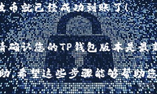 要将TP钱包中的USDT换成波币（BOL），您可以按照以下步骤操作。首先，确保您已经在TP钱包中拥有USDT和波币的相关账户信息，接下来我们来看具体的步骤。

步骤一：打开TP钱包
首先，您需要打开您的TP钱包应用。确保您的网络连接正常，这样才能顺利进行交易。登录后，您会看到您的资产总览，里面包含您持有的各种加密货币。

步骤二：选择交易功能
在TP钱包的主界面上，通常会有一个“交易”或“兑换”的选项。点击这个选项，您将被引导进入交易界面，这里您可以选择要交换的币种。

步骤三：选择要兑换的币种
在交易界面中，您需要选择“USDT”作为您要出售的币种，然后选择“波币（BOL）”作为您希望获得的币种。如果界面没有显示波币，您可能需要先搜索一下，确保已在交易所支持的币种列表中。

步骤四：输入兑换金额
在选择了币种后，您需要输入您想要交换的USDT金额。注意查看实际的兑换率，通常应用会显示给出当前的汇率信息。这个步骤非常重要，因为汇率会影响您最终获得的波币数量。

步骤五：确认交易
在确认了金额和汇率之后，您可以继续点击“确认交易”按钮。系统会提示您输入交易密码或进行身份验证。如果一切顺利，系统会迅速进行处理。

步骤六：查看交易状态
一旦确认交易，您会看到交易状态更新。通常，TP钱包会在几分钟内完成交易，您可以在交易记录中查看每一笔交易的详细信息。 

步骤七：检查波币余额
交易成功后，返回到您的资产总览，查看波币的余额。如果您看到交易成功，您的波币就已经成功到账了！

小贴士
在进行任何大额交易前，建议您先进行小额测试，确保交易的顺利和安全。同时，请确认您的TP钱包版本是最新的，避免使用老旧版本造成不必要的问题。

当然，如果您在过程中遇到任何问题，TP钱包的客户服务渠道也能够为您提供帮助。希望这些步骤能够帮助您顺利将USDT兑换为波币！