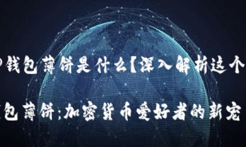 ### TP钱包薄饼是什么？深入解析这个热门概念

解密TP钱包薄饼：加密货币爱好者的新宠