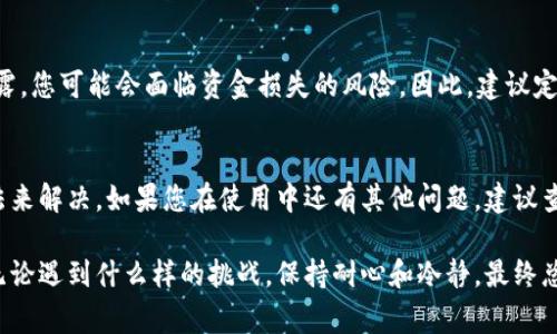 当您发现TP钱包无法将币转出时，这台设备可能是遇到了一些常见问题。以下内容将帮助您解决这一问题，并确保您能够顺利进行转账操作。

1. 检查网络连接
首先，确保您的移动设备或者计算机能够正常连接到互联网。因为TP钱包进行币转出时，需要实时与区块链网络进行交互。如果网络不稳定或中断，那么转账请求可能会被拒绝，或者无法发送。

2. 检查钱包余额
在您尝试转账之前，一定要确认您的TP钱包中确实有足够的余额。转账不仅需要您支付转账金额，还需要支付矿工费等其他相关费用。如果余额不足，您当然无法完成交易，这会让您觉得币无法转出。

3. 确保版本更新
使用TP钱包时，请定期检查是否有可用的更新。有时，旧版本的应用可能会存在一些未修复的bug，而导致无法顺利转账。进入应用商店，查看是否有可用更新，将应用更新到最新版本往往能够解决很多潜在的问题。

4. 授权问题
在一些情况下，您的TP钱包可能需要您进行额外的身份验证，例如输入交易密码或进行生物识别（如指纹或面部识别）。如果您未能正确授权，当然也无法完成转账操作。

5. 网络拥堵问题
为了确保所有的交易都能顺利打包，网络拥堵可能会给您的转账带来延迟。在某些情况下，尽管您已经发送了转账请求，但因为网络拥堵，交易尚未被确认。这时候建议您耐心等候，或者稍后再尝试转账。

6. 合约地址的检查
确保您输入的转账地址是正确的。当您向用户或交易所发送币时，如果地址错误，您的资金可能会丢失，甚至无法检索。所以，请务必仔细核对地址，确保没有输入错误。

7. 考虑合约因素
有些代币是基于智能合约的，如果您尝试转移的代币需要通过合约交易，那么需要确保您有合适的权限。有些代币可能在某些Wallet或平台上有限制，因此请仔细检查相关条款。

8. 联系客服支持
如果以上方法都无法解决您的问题，不妨考虑联系TP钱包的客户服务团队。他们能够提供更专业的支持，帮助您解决特定问题。想想在使用过程中是否有任何不寻常之处，向他们详细描述一下您的情况，能够让他们更快地识别出问题所在。

9. 安全注意事项
在处理加密资产时，请务必保持警惕，确保您的钱包安全。如果您的钱包遭受到攻击或者密钥泄露，您可能会面临资金损失的风险。因此，建议定期更改密码，并启用多重认证功能来保护您的账户。

10. 总结
在使用TP钱包转移币时，虽然会遇到各种各样的问题，但大部分都可以通过上面提到的这些方法来解决。如果您在使用中还有其他问题，建议查阅相关文档或社区论坛，或者与币圈的其他用户交流，他们或许有经验可以分享。

以上就是关于TP钱包如何处理转账问题的详细介绍，希望能给您提供一些实用的建议和帮助。无论遇到什么样的挑战，保持耐心和冷静，最终总能找到解决的办法——这...不就是加密世界的一部分吗？