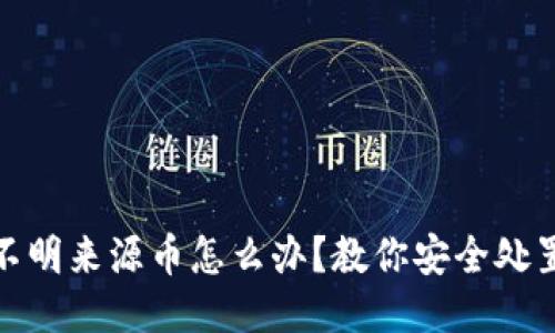 TP钱包收到不明来源币怎么办？教你安全处置与风险规避