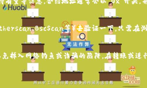 要找到TP钱包（TokenPocket）里的合约地址，可以按照以下步骤进行：

步骤一：打开TP钱包
首先，确保你已经在手机上安装了TP钱包应用，并用你的钱包地址登录。如果你是新用户，需要先创建一个钱包，然后才能访问其功能。

步骤二：选择对应的区块链
在TP钱包中，通常支持多种区块链（例如Ethereum、BSC等）。请根据你想要查找的合约地址，选择相应的区块链网络。

步骤三：访问资产页面
在主界面，找到“资产”或“钱包”页面。这一页面会列出你所有的代币和资产。

步骤四：查找特定代币
在资产页面，你可以滑动查找你持有的代币。如果你想查看代币的合约地址，通常可以点击该代币的图标，进入详细信息页面。

步骤五：获取合约地址
在代币的详细信息页面，你会看到该代币的合约地址、总供应量、持有量等信息。合约地址通常会以“0x”开头，并由40个字符组成。

步骤六：验证合约地址
为了确保你找到的合约地址是正确的，建议到区块链浏览器（如Etherscan、BscScan等）去验证一下。只需在浏览器中输入合约地址，即可查看相关信息，如创建者、交易历史等。

注意事项
找到合约地址后，要确保你是在真实和官方的平台上进行操作，以免掉入网络钓鱼或诈骗的陷阱。在转账或进行其他操作时，一定要仔细确认地址的正确性。

如果你还有其他关于TP钱包或合约地址的问题，欢迎继续提问！