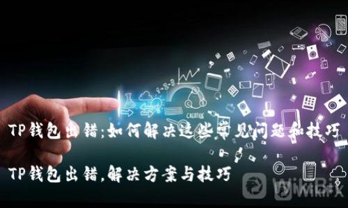 TP钱包出错：如何解决这些常见问题和技巧

TP钱包出错，解决方案与技巧