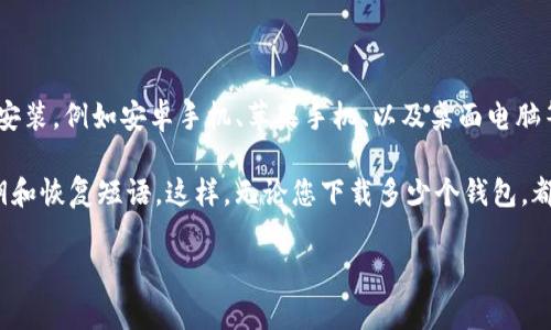 关于TP钱包的下载数量，没有具体的限制，因为TP钱包通常可以在不同的设备上下载和安装，例如安卓手机、苹果手机、以及桌面电脑等。不过，根据您设备的存储空间和使用情况，可能会影响您实际能够下载和安装的数量。

如果您尝试在多个设备上使用TP钱包，建议您确保每个设备上都能安全地保护您的私钥和恢复短语。这样，无论您下载多少个钱包，都能确保资产的安全。

如果有更多具体问题或需要了解TP钱包的功能以及如何使用，请告知我！