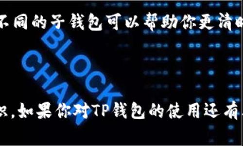 在TP钱包中，用户可以管理多个子钱包，涉及到子钱包的删除，通常需要遵循特定的步骤。以下是关于TP钱包中如何删除子钱包的一些信息：

### 如何在TP钱包中删除子钱包

步骤 1: 打开TP钱包应用
首先，确保你已经在手机上安装并打开了TP钱包应用。进入应用后，登录到你的主钱包账户。

步骤 2: 进入钱包管理界面
在主界面上，找到并选择“钱包管理”选项。这个选项通常位于应用的首页或菜单栏中。

步骤 3: 找到子钱包
在钱包管理页面，你将看到你已创建的所有子钱包的列表。浏览这份列表，找到你希望删除的那个子钱包。

步骤 4: 删除子钱包
点击你想要删除的子钱包，进入其详细信息界面。在这个界面上，通常会有“删除”或“移除”这个选项。选择它并确认删除操作。

注意事项
在删除子钱包之前，请务必备份你想要保留的重要信息。删除子钱包的操作通常是不可逆的，一旦删除，你将无法恢复该子钱包中的任何数据或资产。

### 子钱包的管理与使用

子钱包的定义
子钱包是主钱包下的一种附属钱包，允许用户在同一平台上管理多种数字资产。通过子钱包，用户可以更方便地进行不同项目的资金管理，例如将资金分散到不同的子钱包中以降低风险。

创建子钱包的目的
创建子钱包的目的主要包括资产管理、隐私保护以及便于进行交易。例如，如果你有多个投资项目，使用不同的子钱包可以帮助你更清晰地追踪每个项目的资金流动。

### 总结

在TP钱包中删除子钱包是一个相对简单的过程，但用户需要对此过程中的资产丢失等风险有清晰的认识。如果你对TP钱包的使用还有其他疑问或需要更多帮助，建议访问官方的帮助中心或社区论坛，在那里你可以找到更多的资源和支持。