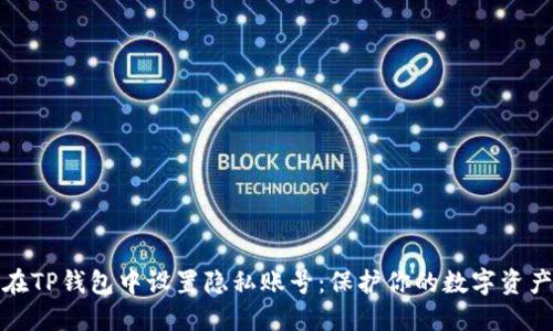 如何在TP钱包中设置隐私账号：保护你的数字资产安全