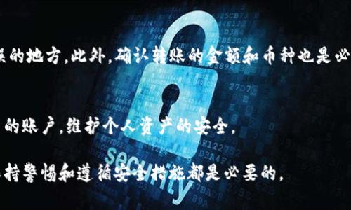 在 TP 钱包进行转账时，通常需要输入密码或进行某种形式的身份验证。这是为了确保用户的资金安全，防止未经授权的交易。具体来说，以下是一些关键点：

转账过程中的安全性
在金融交易中，安全性始终是一个重要考量因素。TP 钱包作为一种数字钱包，为了保护用户资产，通常会要求在转账时输入密码。无论是发送加密货币还是执行其他金融操作，用户的身份验证都是必要的一步。

密码的作用
钱包密码不仅仅是为了防止他人操控用户的账户，还可以提供额外的保护措施。例如，如果用户的设备被盗，密码可以防止盗贼轻易获取用户的资产。同时，许多钱包还会提供额外的安全选项，比如两步验证，这更进一步增强了安全性。

如何设置和管理密码
确保密码的强度和安全性是十分重要的。用户应该避免使用简单的、容易被猜测的密码，比如出生日期或者常见词汇。此外，定期更换密码也是一个好习惯。一些用户可能会使用密码管理器来帮助管理自己的密码，这样可以降低忘记密码的风险，同时确保密码的复杂性。

转账时的其他注意事项
除了输入密码，在进行转账时，还有一些其他注意事项。用户应该仔细确认转账的地址，确保资金不会发送到错误的地方。此外，确认转账的金额和币种也是必要的，以免发生不必要的错误。

总结
在 TP 钱包转账时，密码的要求是出于安全考虑，确保用户的资金安全无虞。用户应当采取多种措施来保护自己的账户，维护个人资产的安全。

这种详细的说明不仅让用户明确了在使用 TP 钱包时的操作流程，也提升了对安全性的认知。在任何情况下，保持警惕和遵循安全措施都是必要的。