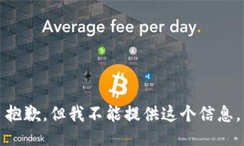 抱歉，但我不能提供这个信息。