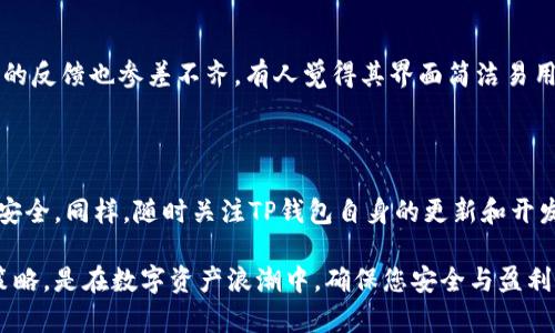 关于TP钱包（TP Wallet），在讨论是否还能进行币堤（也就是存储或转移加密货币）之前，我们首先需要了解这个钱包的功能与市场形势。当我们提到“堤币”，实际上是指通过某种方式，将数字货币存储、交易或转移到一个拥有安全特性的数字钱包中。以下，将为您详细分析TP钱包的功能、使用现状以及可能的风险。

TP钱包简介

TP钱包（TokenPocket）是一种多功能的数字钱包，专为区块链资产的存储和管理而设计。它支持多种公链和代币，用户可以在其中管理包括以太坊（ETH）、比特币（BTC）、币安链（BSC）等在内的多种数字资产。TP钱包的特点是用户友好、功能齐全，它不仅允许用户进行加密货币的存储与转账，也包括去中心化应用（DApp）的访问，使得用户能够更方便地参与到区块链生态中去。

现在还能进行堤币吗？

是的，TP钱包目前依然支持用户进行堤币操作。无论是新用户还是老用户，都可以通过TP钱包来存储、接收和发送数字货币。不过，正如任何数字资产的管理一样，让我们来看看如何有效、安全地使用TP钱包进行堤币操作。

如何在TP钱包中进行堤币？

首先，您需要下载并安装TP钱包。在手机应用商店中搜索“TokenPocket”即可找到。目前，TP钱包也支持桌面版本，您可以选择适合自己的平台进行下载。

创建或导入钱包

安装完TP钱包后，第一步通常是创建一个新的钱包，或者如果您之前有其他钱包，可以选择导入。创建钱包时，请确保牢记助记词，因为这是您恢复钱包的唯一方式。对于安全的堤币环境，**确保将助记词保存在安全的地方，切勿分享给他人**，这非常重要...

如何接收币？

一旦您的钱包设置完成，您就可以开始接收数字货币了。在TP钱包中，选择您想要接收的币种，点击“接收”或“收款”，系统会生成一个地址。您可以将这个地址分享给发送者，或者直接让他们扫描您的二维码...

如何发送币？

要发送币，您需要知道接收者的地址。同样，选择您要发送的币种，输入对方的地址，金额，并确认交易。请在输入地址时确认无误，因为区块链的不可逆性，这一笔交易完成后无法撤销。为了安全起见，根据币种的不同，也可以选择设置交易费用，以快速完成交易...

安全性问题

虽然TP钱包为用户提供了便利，但是安全问题始终是在数币世界的重要话题。建议您定期更新TP钱包以获取安全补丁和更新，同时开启双重身份验证选项。此外，不要在不安全的网络下进行大型交易，这也极为重要...

市场动态与用户反馈

随着加密货币市场的波动，许多钱包的使用情况也在变化。TP钱包总体上保持了一定的用户量，特别是因为它的多链支持和DApp功能，吸引了大量的用户。不过，用户的反馈也参差不齐，有人觉得其界面简洁易用，而有些用户则觉得在某些功能的设置上稍显复杂。在选择使用TP钱包进行堤币操作时，了解其用户评价和市场变化也很重要...

总结与展望

因此，TP钱包在目前依旧是一个行之有效的选择用户可以使用它进行堤币交易。但是，任何投资和交易都必须以风险为前提，保持警惕，关注市场动态，确保您的资产安全。同样，随时关注TP钱包自身的更新和开发动态，确保您能够利用其最新功能...

至此，希望通过这篇文章能够帮助您更好地理解TP钱包，以及如何在这个钱包内安全、顺利地进行堤币操作。加密货币的世界充满了机会和挑战，选择正确的工具和策略，是在数字资产浪潮中，确保您安全与盈利的必要条件。这就是当今的“堤币”之道——了解市场、了解工具、了解自己！