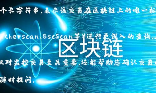 要查看TP钱包的哈希值，您可以按照以下步骤操作：

步骤一：打开TP钱包应用
首先，确保您已经在手机上安装并登录TP钱包。这个钱包是管理加密货币的工具，支持多种区块链资产。

步骤二：找到交易记录
在主界面中，通常会有一个“交易”或“记录”的选项，点击进入。这一部分通常会列出您所有的交易记录，包括发送和接收的加密货币。

步骤三：选择相关交易
在交易记录中，找到您想查看哈希值的具体交易。每一笔交易通常都有一个详细信息页面，其中包含了相关的数据。

步骤四：查看哈希值
点击您选择的交易，进入详细信息页面后，您应该能够看到该交易的哈希值。哈希值通常是一个长字符串，表示该交易在区块链上的唯一标识符。

步骤五：使用区块链浏览器验证
如果您需要进一步确认或查看交易细节，您可以将这个哈希值复制，并使用区块链浏览器（如Etherscan、BscScan等）进行更深入的查询。在区块链浏览器中粘贴哈希值，您将能够看到更多的交易细节，比如确认次数、交易时间等等。

总结
查看TP钱包的哈希值其实是一个非常简单的过程，只需要几个步骤就能完成。了解哈希值不仅对监控交易至关重要，还能帮助您确认交易的真实性和安全性。

希望以上信息能够帮助到您更好地使用TP钱包，管理您的加密资产！如果您还有其他问题，请随时提问。