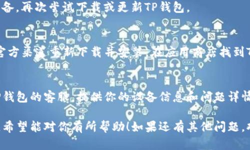 在处理TP钱包更新下载问题时，可以考虑以下几个步骤和建议来解决这一问题：

1. 检查网络连接
确保你的设备连接到稳定且快速的互联网。有时候，网络问题会导致应用程序无法下载或更新。尝试切换到Wi-Fi或者重启你的路由器，看看能否解决问题。

2. 检查存储空间
有时，设备的存储空间不足会导致你无法下载或更新应用程序。请检查你的手机或设备上是否还有足够的存储空间。如果空间不足，可以考虑删除一些不常用的应用或文件。

3. 更新系统版本
确保你的设备操作系统是最新版本。某些应用程序在旧版本的操作系统上可能无法正常工作。检查你的设备是否有系统更新，如果有，及时进行更新。

4. 清除缓存和数据
有时候，你的应用商店可能会因为缓存问题而无法下载更新。在设置中找到应用商店，清除它的缓存和数据，随后再尝试进行更新。

5. 重启设备
简单的重启往往能够解决很多技术问题。尝试重启你的手机或设备，再次尝试下载或更新TP钱包。

6. 重新安装应用程序
如果以上步骤均未解决问题，你可以尝试卸载TP钱包，然后再从官方渠道重新下载并安装。在应用商店找到TP钱包，点击下载，确保下载的是最新版本。

7. 联系客服
如果你尝试了所有上述方法仍然无法解决问题，不妨考虑联系TP钱包的客服。提供你的设备信息和问题详情，以便他们给予你更好的支持。

以上是一些在无法下载或更新TP钱包时你可以尝试的解决方案，希望能对你有所帮助！如果还有其他问题，欢迎随时询问。