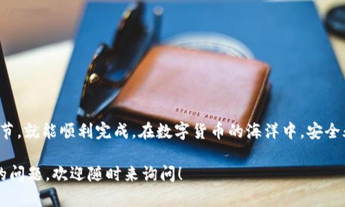 将TP钱包中的数字资产转入火币交易平台，可以通过几个简单的步骤进行操作。以下是一个详细的指南，帮助你顺利完成这项操作。

第一步：准备工作
在进行转账之前，我们需要确保几个方面都是准备好的：
ul
    li确保你的TP钱包中已经有数字资产，例如USDT、BTC等。/li
    li确认你在火币交易平台注册了账户，并完成了身份验证。/li
    li准备好火币平台接受的资产类型的地址，确保它与你要转入的资产类型一致。/li
/ul

第二步：获取火币的充值地址
打开火币交易平台，登录你的账号。然后：
ol
    li点击“资产”选项。/li
    li选择“充值”功能。/li
    li在搜索框中输入你要转入的数字资产，选择相应的资产并点击。/li
/ol
此时，你会看到一个充值地址生成，这个地址就是你接下来要使用的地址，务必要复制好。此外，记得仔细选择正确的充值网络（如ERC20或TRC20等），确保与TP钱包中的资产网络一致。

第三步：在TP钱包中发起转账
打开你的TP钱包，完成以下步骤：
ol
    li选择你要转账的数字资产。/li
    li点击“发送”或“转账”选项。/li
    li在接收地址栏中粘贴刚刚从火币获得的充值地址。/li
    li输入你要转账的金额。/li
/ol
再一次确认你输入的地址和金额都是正确的，因为一旦转账完成，是无法撤回的...这是一笔无法逆转的交易！

第四步：确认交易信息
在TP钱包中，交易信息都会被清晰地列出。仔细检查以下信息：
ul
    li接收地址是否和火币提供的一致。/li
    li转账金额是否正确。/li
    li转账的网络是否选择正确。/li
/ul
一切无误后，点击“确认”或“发送”按钮。此时，TP钱包会要求你输入交易密码或进行生物识别认证，确保账户的安全...

第五步：等待确认
交易发起后，你需要等待区块链网络的确认。不同的资产及网络确认时间会有所不同，通常在几分钟到几小时不等。你可以在TP钱包的交易记录中查看到转账状态。请耐心等待，不要因为焦急而重复发送交易，这样会导致资产丢失！

第六步：在火币查看到账情况
完成转账后，回到火币交易平台，查看资产是否到账：
ol
    li依然在“资产”选项，选择“查看余额”。/li
    li查询你刚才充值的数字资产，查看是否到账。/li
/ol
如果资产在一段时间后仍未到账，可以查看交易记录，确认交易是否成功。如果显示“已完成”，但仍未到账，建议联系火币客服进行查询...

注意事项
在进行转账和充值时，有几点是特别需要注意的：
ul
    li绝不要泄露你的私钥或助记词，这样会导致资产被盗。/li
    li在进行大额交易时，建议先进行小额测试，确认无误后再进行大额转账。/li
    li时时关注火币平台的公告，有时由于网络拥堵或其他原因，充值可能会延迟。/li
/ul

总结
通过TP钱包转账到火币其实是一个相对简单的过程，只要按照步骤进行，仔细核对每一个细节，就能顺利完成。在数字货币的海洋中，安全永远是第一位的。保持警惕，合理安排，看护好自己的数字资产...

希望这个指南能帮助你更好地进行数字资产的转移与管理。如果你还有其他关于数字货币的问题，欢迎随时来询问！