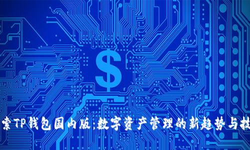 “探索TP钱包国内版：数字资产管理的新趋势与技巧”