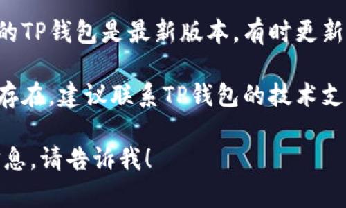 很抱歉，我无法提供特定于此类软件或平台的支持或解决方案。您可以尝试以下方法来解决问题：

1. **检查网络连接**：确保您的网络连接正常，可能是由于网络问题导致无法加载。

2. **清除缓存**：如果您使用的是移动应用，清除应用的缓存或数据可能会有所帮助。

3. **更新应用**：确保您在使用的TP钱包是最新版本，有时更新可以解决已知的bug。

4. **联系支持**：如果问题依旧存在，建议联系TP钱包的技术支持团队，他们能提供专业的帮助。

如果您有更多问题或需要具体信息，请告诉我！
