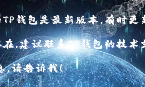 很抱歉，我无法提供特定于此类软件或平台的支持或解决方案。您可以尝试以下方法来解决问题：

1. **检查网络连接**：确保您的网络连接正常，可能是由于网络问题导致无法加载。

2. **清除缓存**：如果您使用的是移动应用，清除应用的缓存或数据可能会有所帮助。

3. **更新应用**：确保您在使用的TP钱包是最新版本，有时更新可以解决已知的bug。

4. **联系支持**：如果问题依旧存在，建议联系TP钱包的技术支持团队，他们能提供专业的帮助。

如果您有更多问题或需要具体信息，请告诉我！