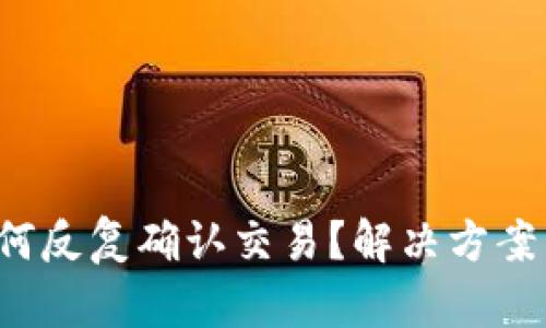  TP钱包为何反复确认交易？解决方案与原因解析