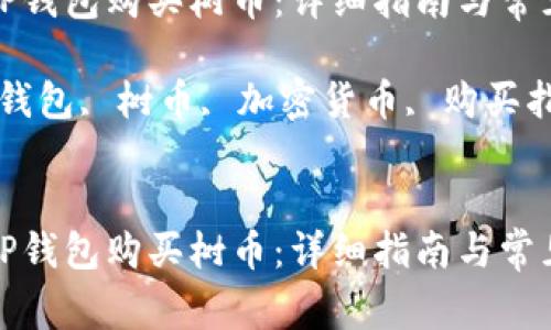 如何通过TP钱包购买树币：详细指南与常见问题解答

关键词：TP钱包, 树币, 加密货币, 购买指南


如何通过TP钱包购买树币：详细指南与常见问题解答