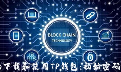 
如何安全地下载和使用TP钱包：初始密码及设置指南