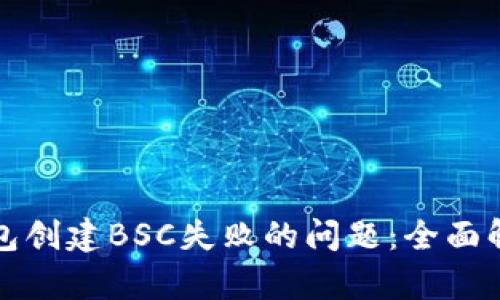 如何解决TP钱包创建BSC失败的问题：全面解析与解决方案