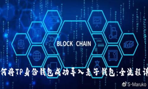 如何将TP身份钱包成功导入麦子钱包：全流程详解