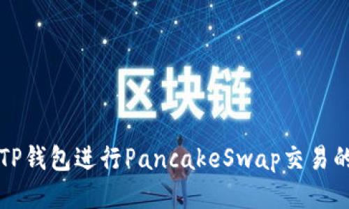 如何使用TP钱包进行PancakeSwap交易的全面指南