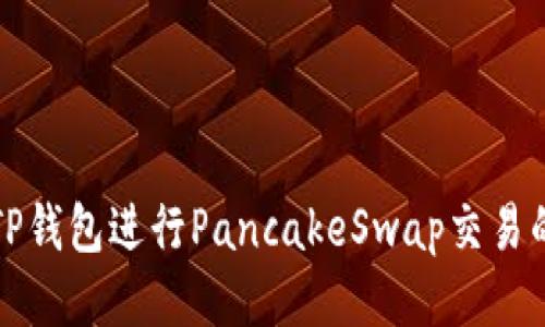 如何使用TP钱包进行PancakeSwap交易的全面指南