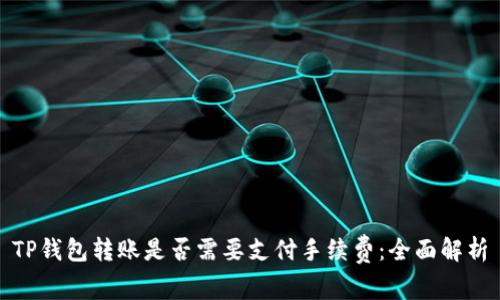 TP钱包转账是否需要支付手续费：全面解析