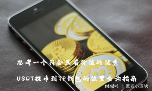 思考一个符合且有价值的优秀

USDT提币到TP钱包的位置查询指南